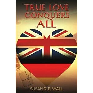 True Love Conquers All, Paperback - Susan R. E. Wall imagine