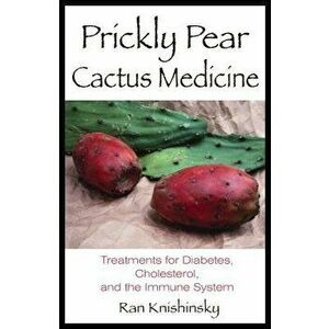 Prickly Pear Cactus Medicine: Treatments for Diabetes, Cholesterol, and the Immune System, Paperback - Ran Knishinsky imagine