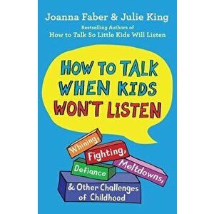 How to Talk When Kids Won't Listen: Whining, Fighting, Meltdowns, Defiance, and Other Challenges of Childhood, Hardcover - Joanna Faber imagine