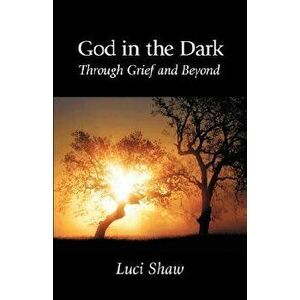 God in the Dark: Through Grief and Beyond, Paperback - Luci Shaw imagine