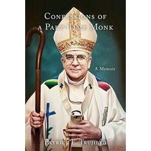 Confessions of a Part-Time Monk: A Memoir, Paperback - Patrick Trujillo imagine
