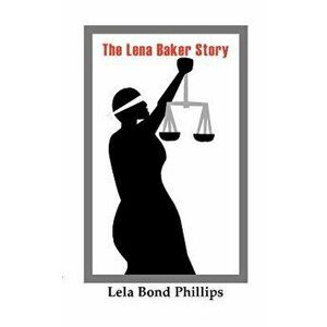The Lena Baker Story, Paperback - Lela Bond Phillips imagine