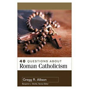 40 Questions about Roman Catholicism, Paperback - Gregg Allison imagine