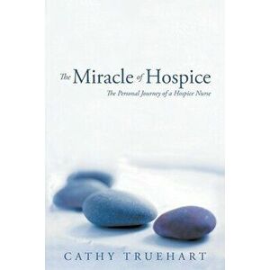 The Miracle of Hospice: The Personal Journey of a Hospice Nurse, Paperback - Cathy Truehart imagine