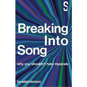 Breaking Into Song: Why You Shouldn't Hate Musicals, Paperback - Adam Lenson imagine