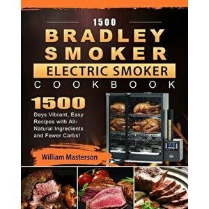 1500 Bradley Smoker Electric Smoker Cookbook: 1500 Days Vibrant, Easy Recipes with All-Natural Ingredients and Fewer Carbs! - William Masterson imagine