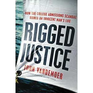 Rigged Justice: How the College Admissions Scandal Ruined an Innocent Man's Life, Hardcover - John Vandemoer imagine