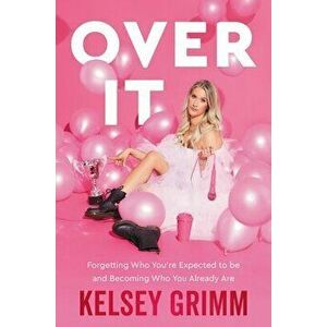 Over It: Forgetting Who You're Expected to Be and Becoming Who You Already Are, Hardcover - Kelsey Grimm imagine