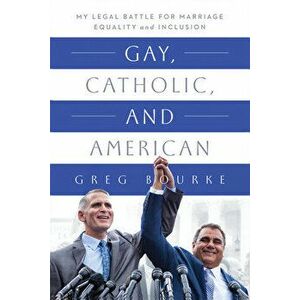 Gay, Catholic, and American: My Legal Battle for Marriage Equality and Inclusion, Paperback - Greg Bourke imagine