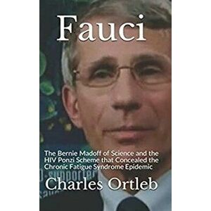 Fauci: The Bernie Madoff of Science and the HIV Ponzi Scheme that Concealed the Chronic Fatigue Syndrome Epidemic - Charles Ortleb imagine