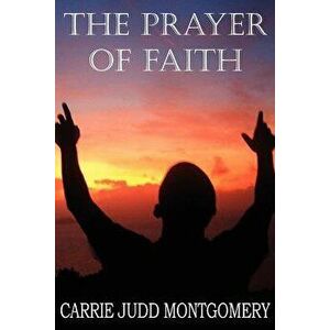 The Prayer of Faith, Paperback - Carrie Judd Montgomery imagine