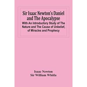 Sir Isaac Newton'S Daniel And The Apocalypse; With An Introductory Study Of The Nature And The Cause Of Unbelief, Of Miracles And Prophecy - Isaac New imagine