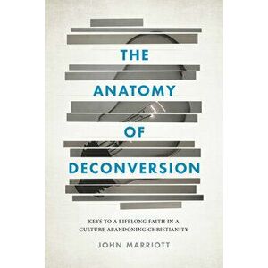The Anatomy of Deconversion: Keys to a Lifelong Faith in a Culture Abandoning Christianity, Paperback - John Marriott imagine