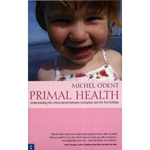 Primal Health: Understanding the Critical Period Between Conception and the First Birthday, Paperback - Michel Odent imagine