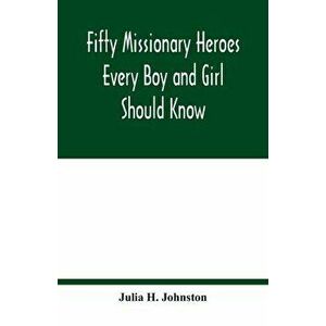 Fifty missionary heroes every boy and girl should know, Paperback - Julia H. Johnston imagine