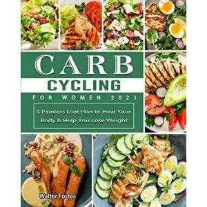 Carb Cycling for Women 2021: A Painless Diet Plan to Heal Your Body & Help You Lose Weight, Paperback - Walter Foster imagine