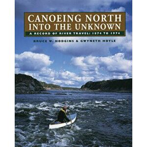Canoeing North Into the Unknown: A Record of River Travel, 1874 to 1974, Paperback - Bruce W. Hodgins imagine