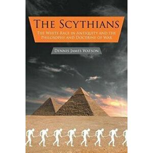 The Scythians: The White Race in Antiquity and the Philosophy and Doctrine of War, Paperback - Dennis Watson imagine
