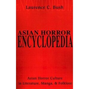 Asian Horror Encyclopedia: Asian Horror Culture in Literature, Manga, and Folklore, Paperback - Laurence Bush imagine