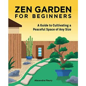The Zen Garden for Beginners: A Guide to Cultivating a Peaceful Space of Any Size, Paperback - Alexandra Fleury imagine
