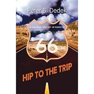 Hip to the Trip: A Cultural History of Route 66, Paperback - Peter B. Dedek imagine