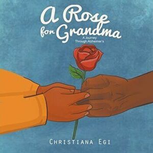 A Rose for Grandma: A Journey Through Alzheimer's, Paperback - Christiana Egi imagine