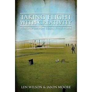 Taking Flight with Creativity: Worship Design Teams That Work, Paperback - Len Wilson imagine