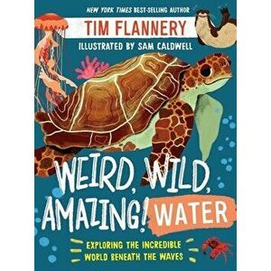 Weird, Wild, Amazing! Water: Exploring the Incredible World Beneath the Waves, Paperback - Tim Flannery imagine