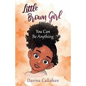 Little Brown Girl: You Can Be Anything, Paperback - Davina Callahan imagine