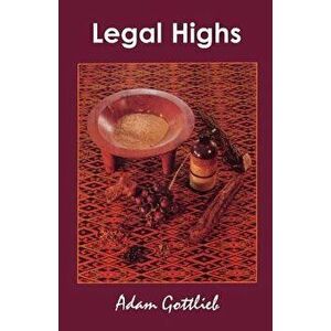 Legal Highs: A Concise Encyclopedia of Legal Herbs and Chemicals with Psychoactive Properties Second Edition, Paperback - Adam Gottlieb imagine