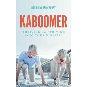 Kaboomer: Thriving and Striving into Your Nineties, Hardcover - David Emerson Frost imagine