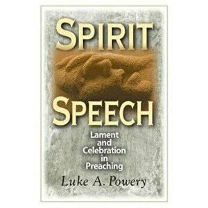Spirit Speech: Lament and Celebration in Preaching, Paperback - Luke Powery imagine