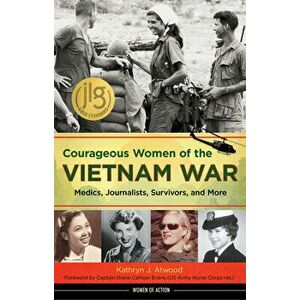 Courageous Women of the Vietnam War: Medics, Journalists, Survivors, and More, Paperback - Kathryn J. Atwood imagine