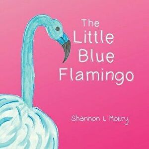 The Little Blue Flamingo, Paperback - Shannon L. Mokry imagine
