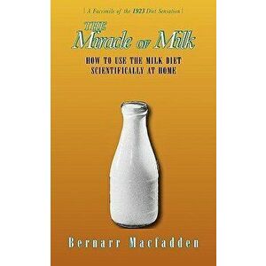 The Miracle of Milk: How to Use the Milk Diet Scientifically at Home, Paperback - Bernarr Macfadden imagine