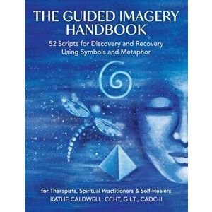 The Guided Imagery Handbook: 52 Scripts for Discovery and Recovery Using Symbols and Metaphor, Paperback - Katheren Caldwell imagine