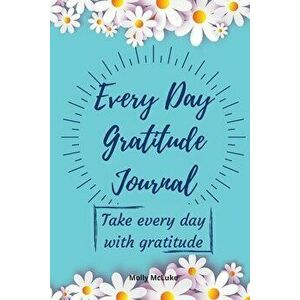 Every Day Gratitude Journal: Amazing Gratitude Journal for Women, Men & Young Adults 5 Minutes a Day to Develop Gratitude, Grateful Every Day, Livi - imagine