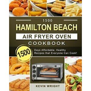 1500 Hamilton Beach Air Fryer Oven Cookbook: 1500 Days Affordable, Healthy Recipes that Everyone Can Cook!, Paperback - Kevin Wright imagine