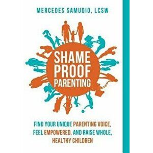 Shame-Proof Parenting: Find Your Unique Parenting Voice, Feel Empowered, and Raise Whole, Healthy Children, Hardcover - Mercedes Samudio imagine