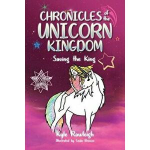 Chronicles of the Unicorn Kingdom: Saving the King, Paperback - Kyle Rawleigh imagine