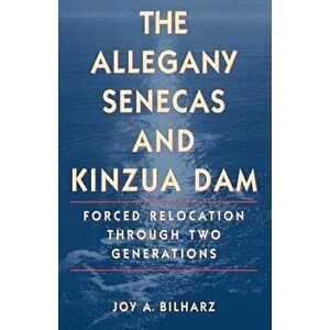 The Allegany Senecas and Kinzua Dam: Forced Relocation Through Two Generations, Paperback - Joy a. Bilharz imagine