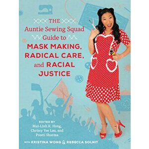 The Auntie Sewing Squad Guide to Mask Making, Radical Care, and Racial Justice, Paperback - Mai-Linh K. Hong imagine