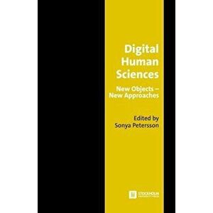 Digital Human Sciences: New Objects-New Approaches, Paperback - Sonya Petersson imagine