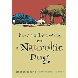 How to Live with a Neurotic Dog, Paperback - Stephen Baker imagine
