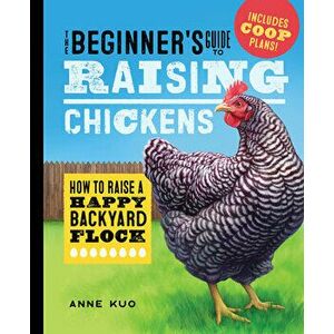 The Beginner's Guide to Raising Chickens: How to Raise a Happy Backyard Flock, Hardcover - Anne Kuo imagine
