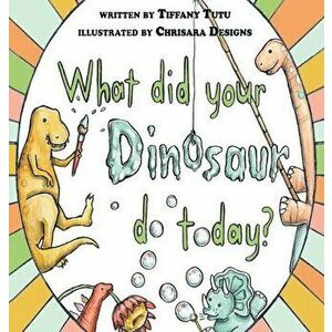 What Did Your Dinosaur Do Today, Hardcover - Tiffany Tutu imagine