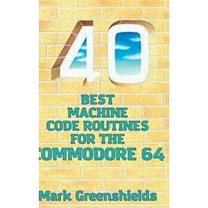40 Best Machine Code Routines for the Commodore 64, Hardcover - Mark Greenshields imagine