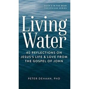 Living Water: 40 Reflections on Jesus's Life and Love from the Gospel of John, Hardcover - Peter DeHaan imagine
