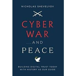 Cyber War...and Peace: Building Digital Trust Today with History as Our Guide, Hardcover - Nicholas Shevelyov imagine