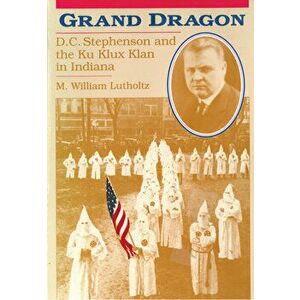Grand Dragon: D.C. Stephenson and the Ku Klux Klan, Paperback - M. William Lutholtz imagine